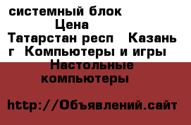 системный блок corei5 2400 › Цена ­ 12 500 - Татарстан респ., Казань г. Компьютеры и игры » Настольные компьютеры   